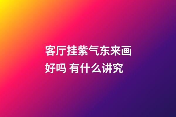 客厅挂紫气东来画好吗 有什么讲究
